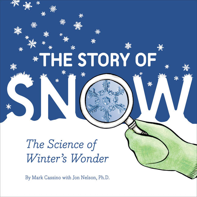 The Story of Snow, The Science of Winter's Wonder by Mark Cassino