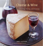 Cheese & Wine: A Guide to Selecting, Pairing, and Enjoying by Janet Fletcher